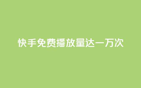 快手免费播放量达一万次  第1张