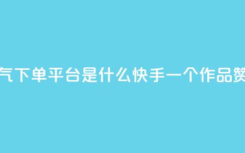 快手人气下单平台是什么 - 快手一个作品1000赞  第1张