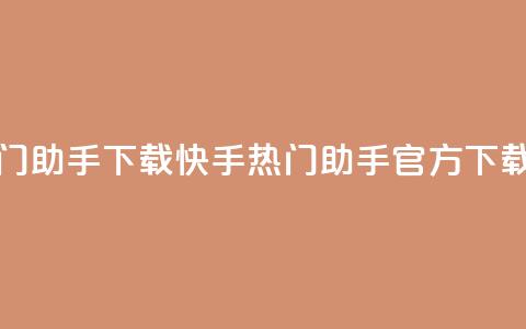 快手热门助手下载(快手热门助手官方下载速度快)  第1张