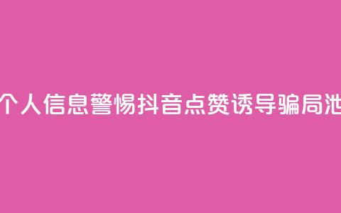 抖音点赞诈骗套取个人信息 - 警惕抖音点赞诱导骗局泄露个人信息！  第1张