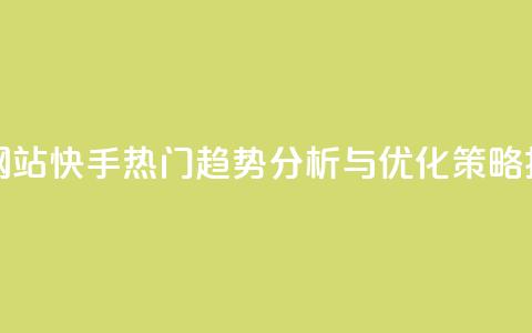 快手热度网站 - 快手热门趋势分析与优化策略揭秘~  第1张