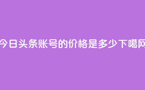 今日头条账号的价格是多少？  第1张