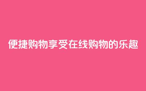 便捷购物:享受在线购物的乐趣 第1张 便捷购物:享受在线购物的乐趣 第1张