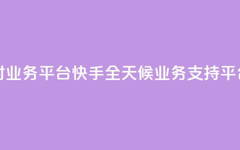 快手24小时业务平台 - 快手全天候业务支持平台!  第1张