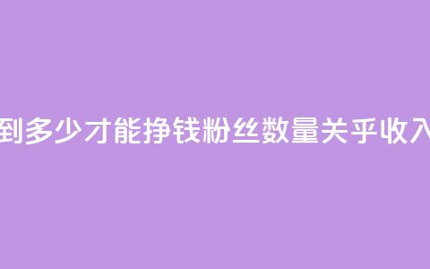 粉丝要达到多少才能挣钱(粉丝数量关乎收入？需达多少？)  第1张