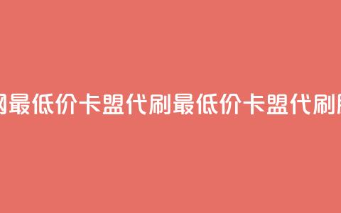 全网最低价卡盟代刷(最低价卡盟代刷服务)  第1张