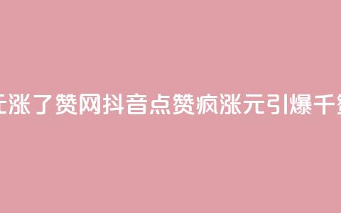 抖音1元涨了1000赞网(抖音点赞疯涨：1元引爆千赞赛场)  第1张