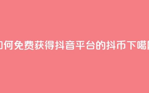 如何免费获得抖音平台的抖币  第1张