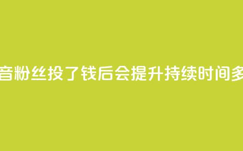 抖音粉丝投了钱后会提升持续时间多久  第1张
