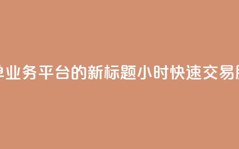 Ks24小时秒单业务平台的新标题：Ks24小时快速交易服务平台  第1张