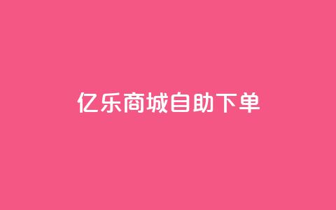 亿乐商城自助下单 - 快速便捷的亿乐商城自助下单服务~  第1张