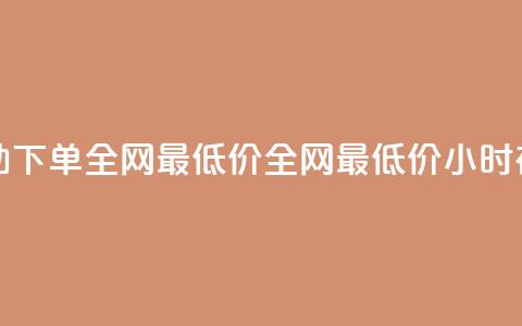 24小时自助下单全网最低价(全网最低价，24小时在线下单)  第1张