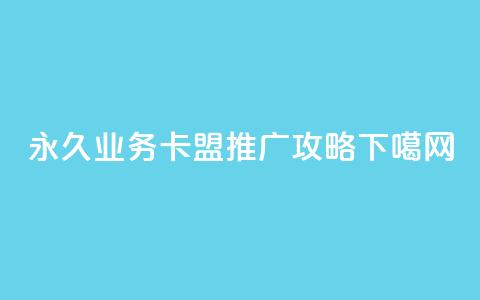 永久QQ业务卡盟推广攻略  第1张