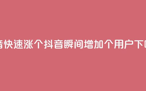 抖音快速涨1000个(抖音瞬间增加1000个用户)  第1张