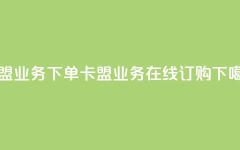 卡盟业务下单(卡盟业务在线订购)  第1张