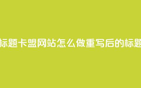 卡盟网站怎么做(原标题：卡盟网站怎么做重写后的标题：创建卡盟网站步骤)  第1张