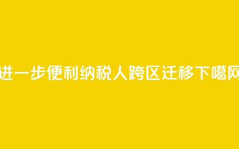 进一步便利纳税人跨区迁移  第1张