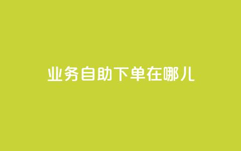 qq业务自助下单在哪儿 - 抖音一元100个赞网址  第1张