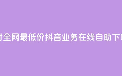 24小时全网最低价 - 抖音业务在线自助  第1张