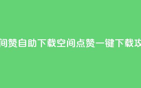 QQ空间赞自助下载(QQ空间点赞一键下载攻略) 第1张 QQ空间赞自助下载(QQ空间点赞一键下载攻略) 第1张