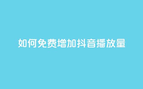 如何免费增加抖音播放量？  第1张