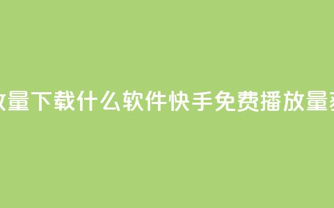 快手免费播放量下载什么软件(快手免费播放量获取推荐软件)  第1张