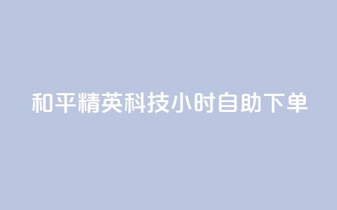 和平精英科技24小时自助下单,dy粉丝低价卡盟 - 拼多多充抖音为什么还贵点 qq空间业务平台  第1张