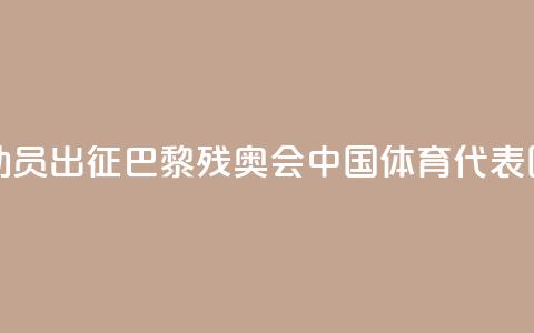 284名运动员出征！巴黎残奥会中国体育代表团成立  第1张