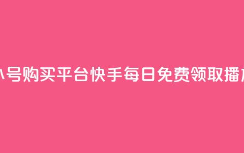 哔哩哔哩小号购买平台 - 快手每日免费领取播放量  第1张