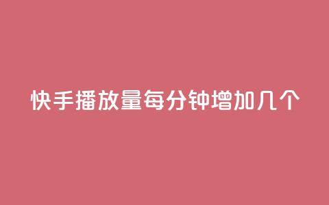 快手播放量每分钟增加几个 - 快手每分钟播放量增长速度揭秘！  第1张