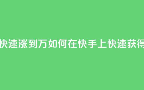 快手粉丝如何快速涨到1万 - 如何在快手上快速获得1万粉丝~  第1张