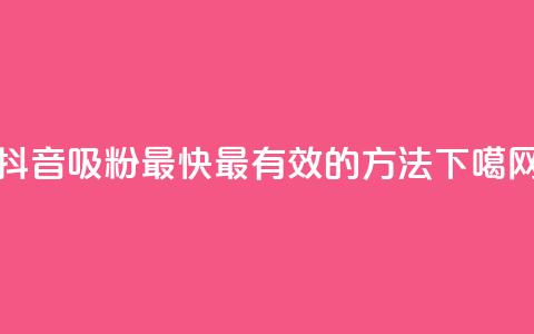 抖音吸粉最快最有效的方法  第1张