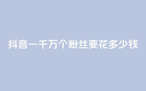 抖音一千万个粉丝要花多少钱,卡盟刷svip永久 - 子潇24小时下单 qq刷钻网站全网最低价啊  第1张