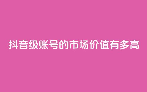 抖音52级账号的市场价值有多高  第1张