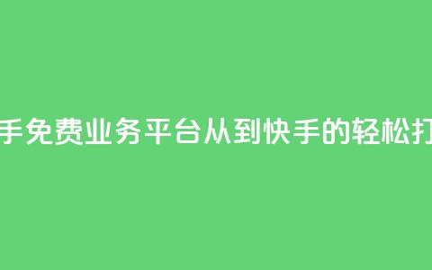 快手免费业务平台：从KS到快手的轻松打造  第1张
