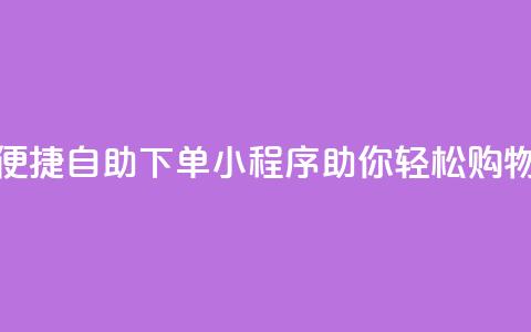 便捷自助下单小程序助你轻松购物  第1张