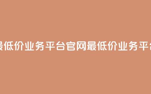 全网最低价业务平台官网(最低价业务平台官网)  第1张