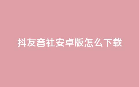 抖友音社安卓版怎么下载,抖音点赞极速到账 - 拼多多700有人领到吗 拼多多助力领钱可信吗  第1张