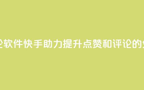 快手免费涨赞涨评论软件 - 快手助力提升点赞和评论的免费工具揭秘!  第1张