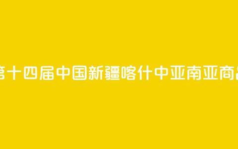 中亚媒体聚焦第十四届中国新疆喀什·中亚南亚商品交易会  第1张