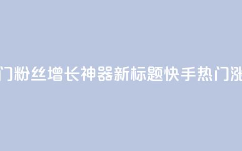 快手热门粉丝增长神器新标题 快手热门涨粉利器  第1张