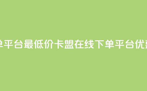 卡盟在线下单平台最低价(卡盟在线下单平台，优惠价格低费用)  第1张