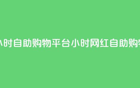 网红24小时自助购物平台(24小时网红自助购物平台)  第1张