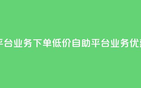 dy自助平台业务下单低价(dy自助平台业务优惠下单)  第1张