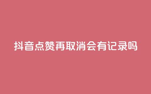 抖音点赞再取消会有记录吗,qq自助平台全网最低 - 拼多多免费领5件助力 可以发客服单的悬赏平台  第1张