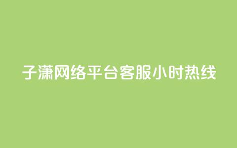 子潇网络平台客服24小时热线,抖音点赞加评论辅助工具 - qq刷钻卡盟永久网站 dy卡盟业务自助平台  第1张