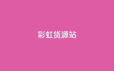 彩虹货源站 - 一块钱买赞的软件  第1张