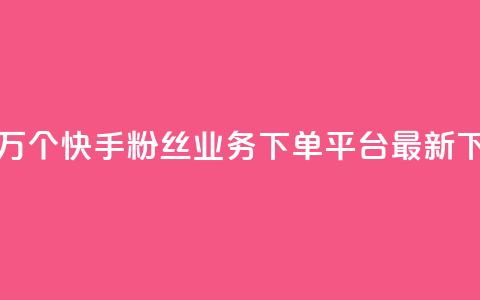 免费1万个快手粉丝 - KS业务下单平台最新  第1张