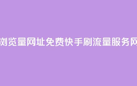 0元快手刷浏览量网址(免费快手刷流量服务网址)  第1张
