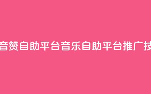 斗音赞自助平台(音乐自助平台推广技巧)  第1张